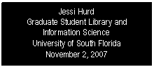 Text Box: Jessi Hurd
Graduate Student Library and Information Science
University of South Florida
November 2, 2007
